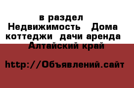  в раздел : Недвижимость » Дома, коттеджи, дачи аренда . Алтайский край